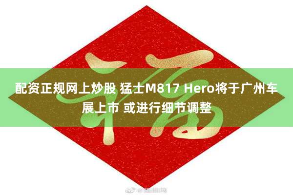 配资正规网上炒股 猛士M817 Hero将于广州车展上市 或进行细节调整