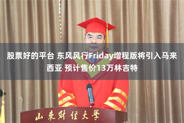 股票好的平台 东风风行Friday增程版将引入马来西亚 预计售价13万林吉特