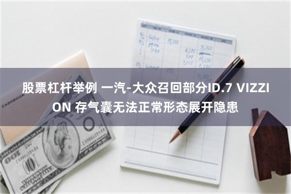 股票杠杆举例 一汽-大众召回部分ID.7 VIZZION 存气囊无法正常形态展开隐患