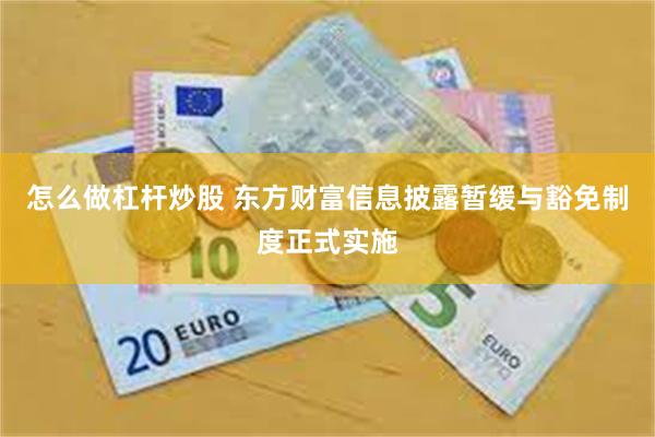 怎么做杠杆炒股 东方财富信息披露暂缓与豁免制度正式实施