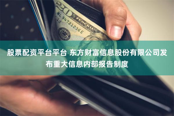 股票配资平台平台 东方财富信息股份有限公司发布重大信息内部报告制度