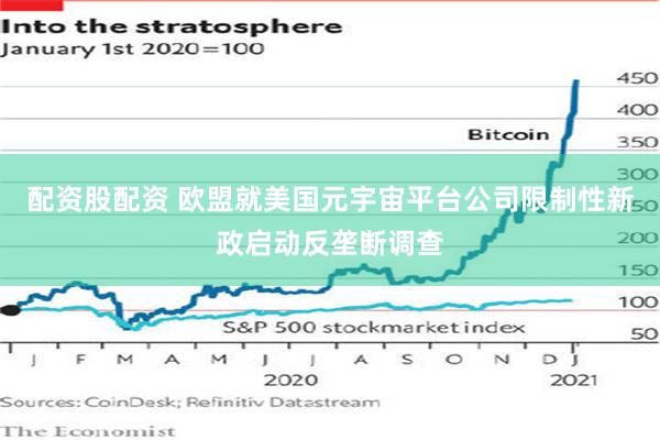 配资股配资 欧盟就美国元宇宙平台公司限制性新政启动反垄断调查