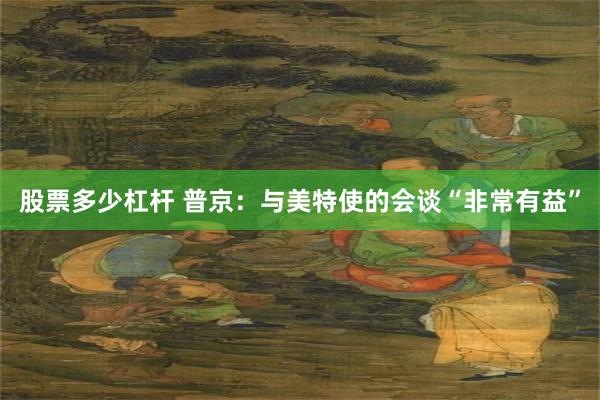股票多少杠杆 普京：与美特使的会谈“非常有益”