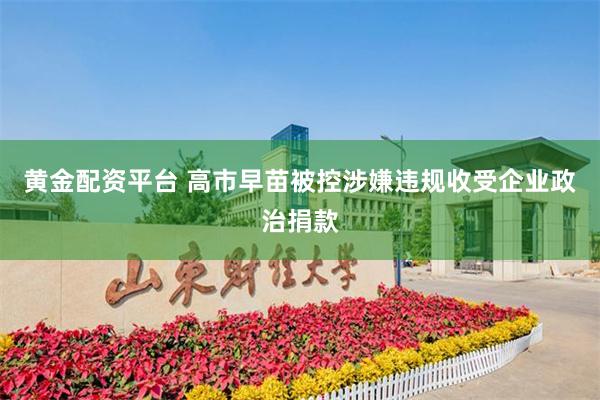 黄金配资平台 高市早苗被控涉嫌违规收受企业政治捐款