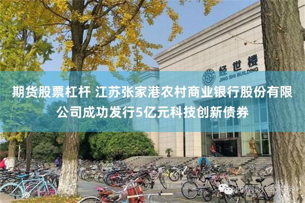 期货股票杠杆 江苏张家港农村商业银行股份有限公司成功发行5亿元科技创新债券