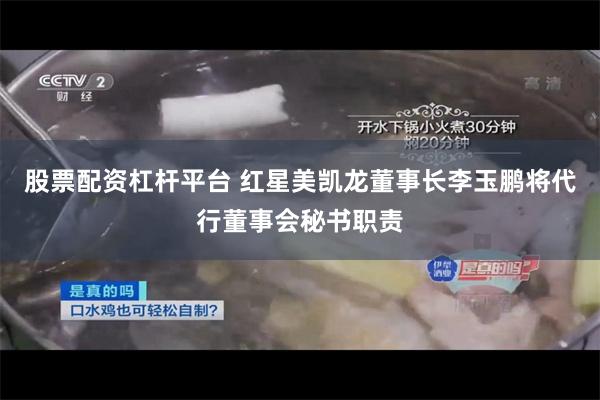 股票配资杠杆平台 红星美凯龙董事长李玉鹏将代行董事会秘书职责
