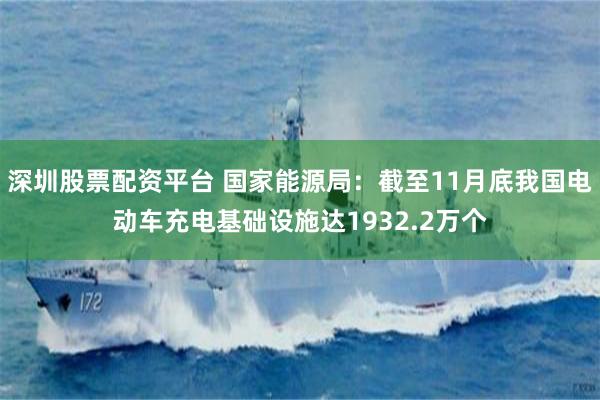 深圳股票配资平台 国家能源局：截至11月底我国电动车充电基础设施达1932.2万个
