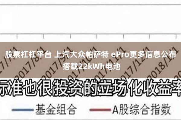 股票杠杠平台 上汽大众帕萨特 ePro更多信息公布 搭载22kWh电池
