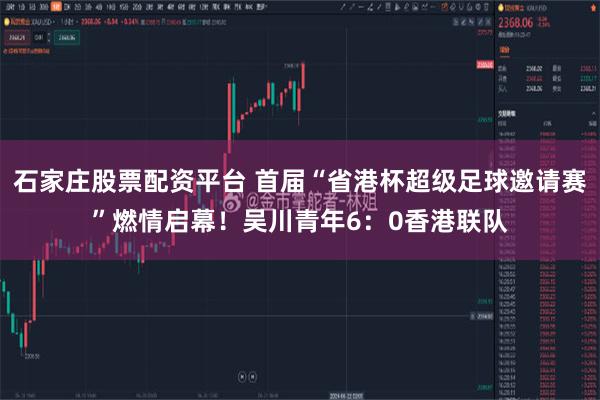 石家庄股票配资平台 首届“省港杯超级足球邀请赛”燃情启幕!吴川青年6:0香港联队