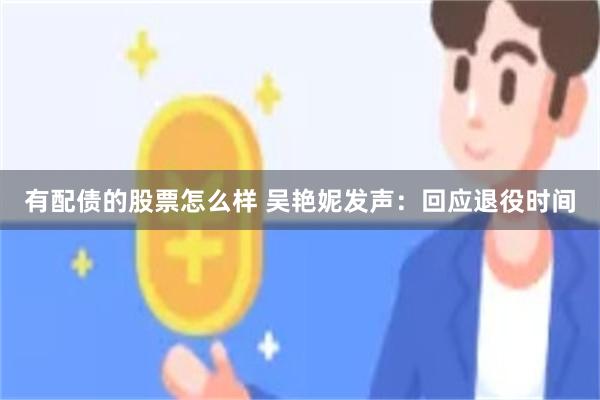 有配债的股票怎么样 吴艳妮发声:回应退役时间