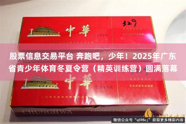 股票信息交易平台 奔跑吧,少年!2025年广东省青少年体育冬夏令营(精英训练营)圆满落幕