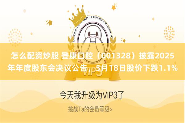 怎么配资炒股 登康口腔(001328)披露2025年年度股东会决议公告,5月18日股价下跌1.1%