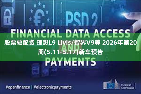 股票融配资 理想L9 Livis/智界V9等 2026年第20周(5.11-5.17)新车预告