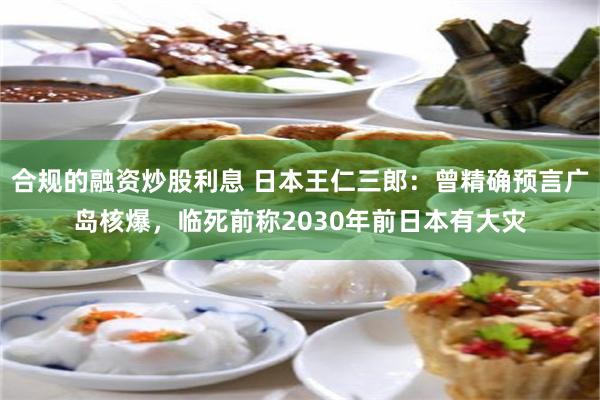 合规的融资炒股利息 日本王仁三郎：曾精确预言广岛核爆，临死前称2030年前日本有大灾
