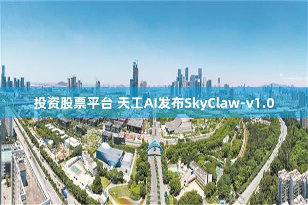 投资股票平台 天工AI发布SkyClaw-v1.0