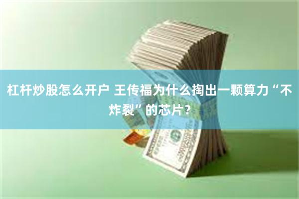 杠杆炒股怎么开户 王传福为什么掏出一颗算力“不炸裂”的芯片？
