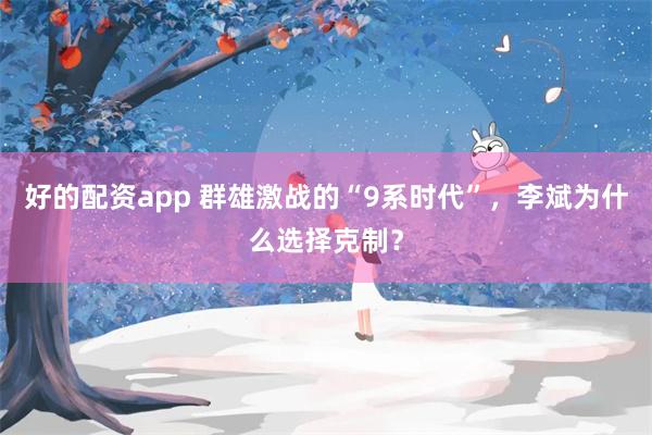 好的配资app 群雄激战的“9系时代”,李斌为什么选择克制?