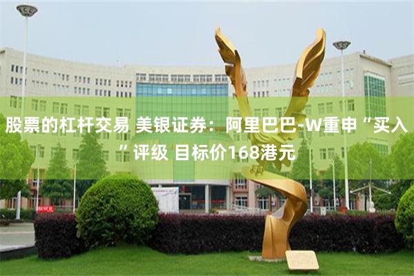 股票的杠杆交易 美银证券：阿里巴巴-W重申“买入”评级 目标价168港元