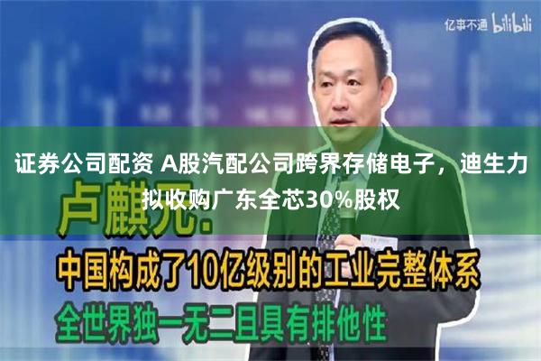证券公司配资 A股汽配公司跨界存储电子,迪生力拟收购广东全芯30%股权