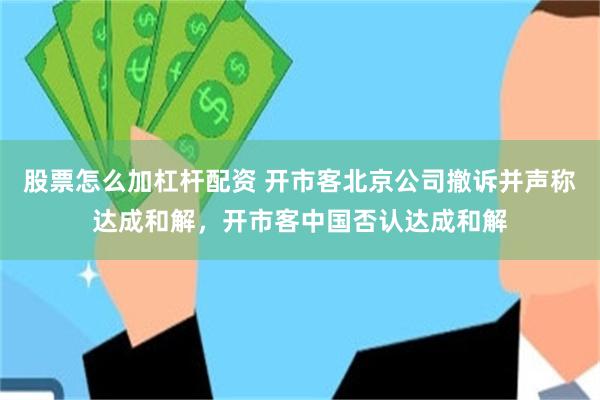 股票怎么加杠杆配资 开市客北京公司撤诉并声称达成和解，开市客中国否认达成和解