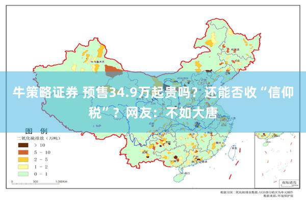 牛策略证券 预售34.9万起贵吗？还能否收“信仰税”？网友：不如大唐