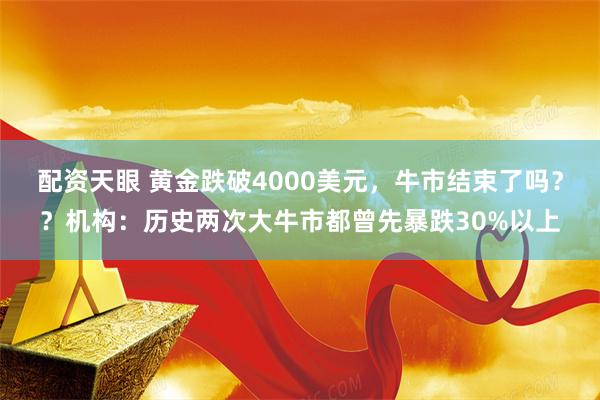 配资天眼 黄金跌破4000美元，牛市结束了吗？？机构：历史两次大牛市都曾先暴跌30%以上