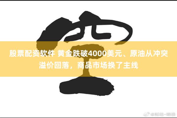 股票配资软件 黄金跌破4000美元、原油从冲突溢价回落，商品市场换了主线