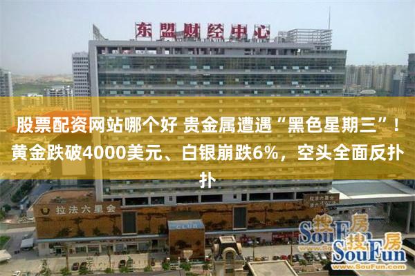 股票配资网站哪个好 贵金属遭遇“黑色星期三”！黄金跌破4000美元、白银崩跌6%，空头全面反扑