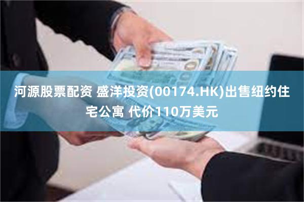 河源股票配资 盛洋投资(00174.HK)出售纽约住宅公寓 代价110万美元