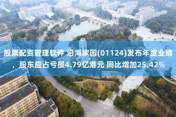 股票配资管理软件 沿海家园(01124)发布年度业绩，股东应占亏损4.79亿港元 同比增加25.42%