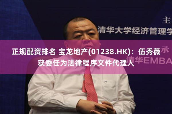 正规配资排名 宝龙地产(01238.HK)：伍秀薇获委任为法律程序文件代理人