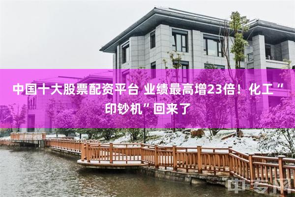 中国十大股票配资平台 业绩最高增23倍!化工“印钞机”回来了
