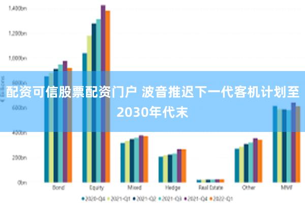 配资可信股票配资门户 波音推迟下一代客机计划至2030年代末