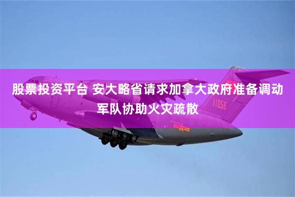 股票投资平台 安大略省请求加拿大政府准备调动军队协助火灾疏散