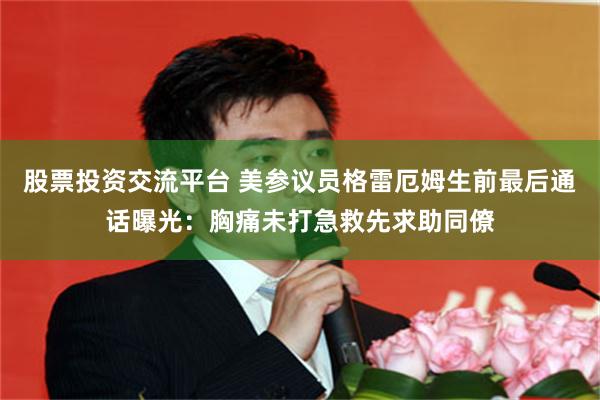 股票投资交流平台 美参议员格雷厄姆生前最后通话曝光：胸痛未打急救先求助同僚