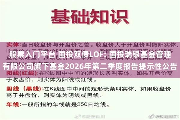 股票入门平台 国投双债LOF: 国投瑞银基金管理有限公司旗下基金2026年第二季度报告提示性公告