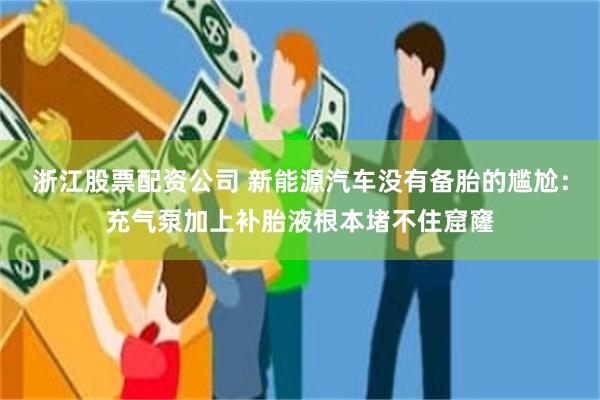浙江股票配资公司 新能源汽车没有备胎的尴尬：充气泵加上补胎液根本堵不住窟窿