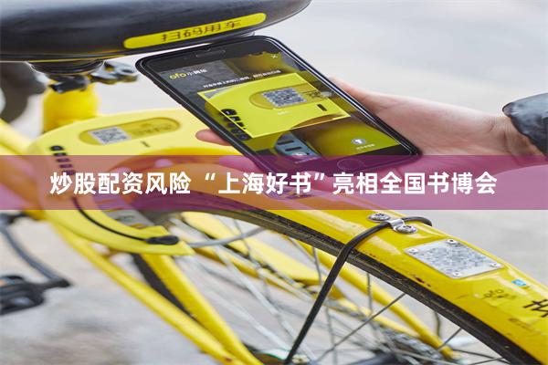 炒股配资风险 “上海好书”亮相全国书博会