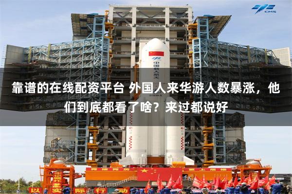 靠谱的在线配资平台 外国人来华游人数暴涨，他们到底都看了啥？来过都说好