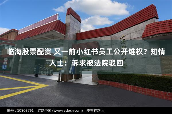 临海股票配资 又一前小红书员工公开维权？知情人士：诉求被法院驳回