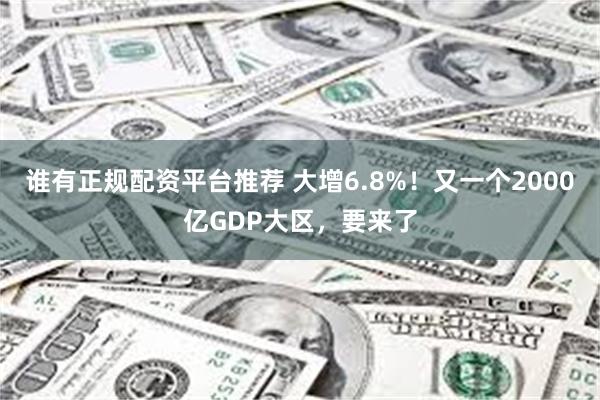 谁有正规配资平台推荐 大增6.8%！又一个2000亿GDP大区，要来了