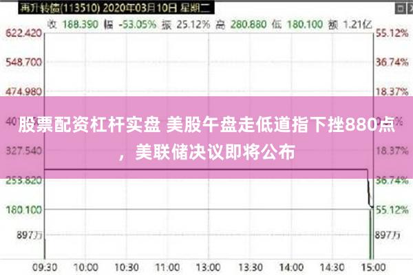 股票配资杠杆实盘 美股午盘走低道指下挫880点，美联储决议即将公布