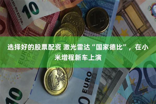 选择好的股票配资 激光雷达“国家德比”，在小米增程新车上演