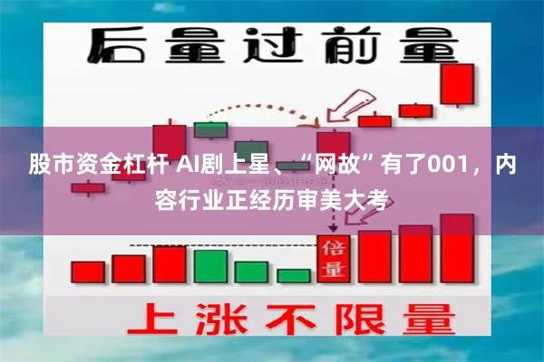 股市资金杠杆 AI剧上星、“网故”有了001，内容行业正经历审美大考
