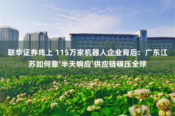 联华证券线上 115万家机器人企业背后：广东江苏如何靠‘半天响应’供应链碾压全球