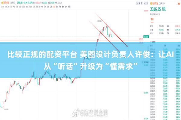 比较正规的配资平台 美图设计负责人许俊：让AI从“听话”升级为“懂需求”