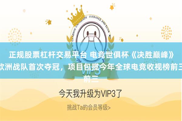 正规股票杠杆交易平台 电竞世俱杯《决胜巅峰》欧洲战队首次夺冠，项目包揽今年全球电竞收视榜前三