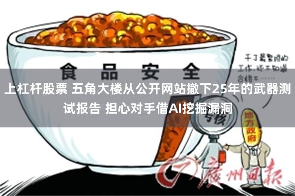 上杠杆股票 五角大楼从公开网站撤下25年的武器测试报告 担心对手借AI挖掘漏洞