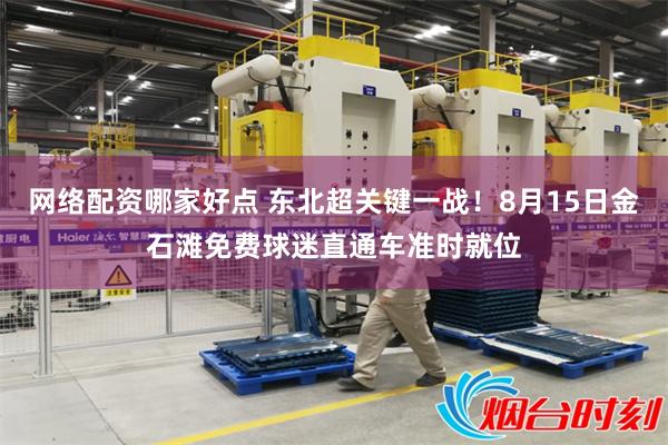 网络配资哪家好点 东北超关键一战！8月15日金石滩免费球迷直通车准时就位