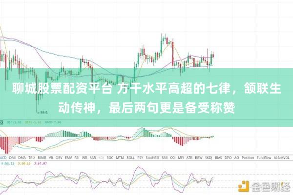 聊城股票配资平台 方干水平高超的七律，颔联生动传神，最后两句更是备受称赞